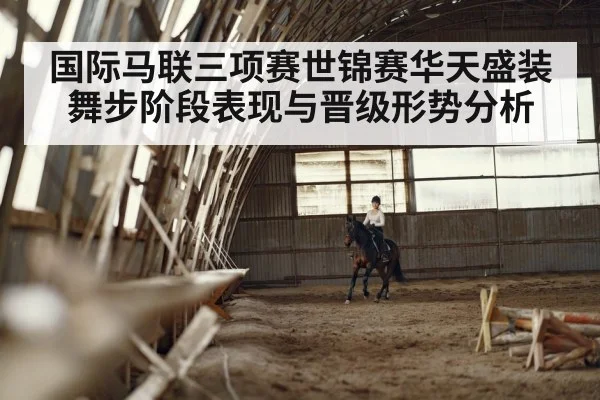 国际马联三项赛世锦赛华天盛装舞步阶段表现与晋级形势分析