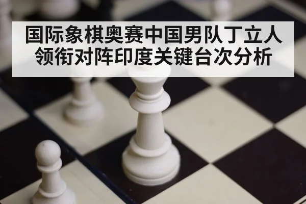 国际象棋奥赛中国男队丁立人领衔对阵印度关键台次分析