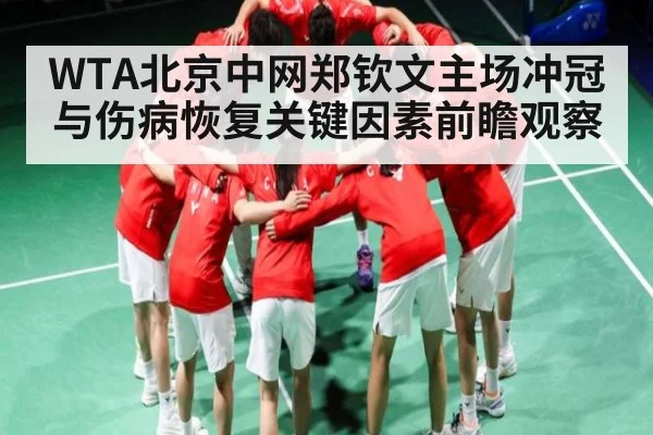 WTA北京中网郑钦文主场冲冠与伤病恢复关键因素前瞻观察 | kaiyun